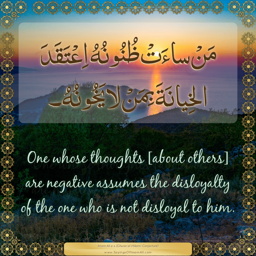 One whose thoughts [about others] are negative assumes the disloyalty of...
